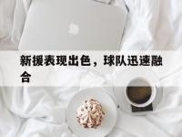 开云体育网站-新援表现出色，球队迅速融合的简单介绍
