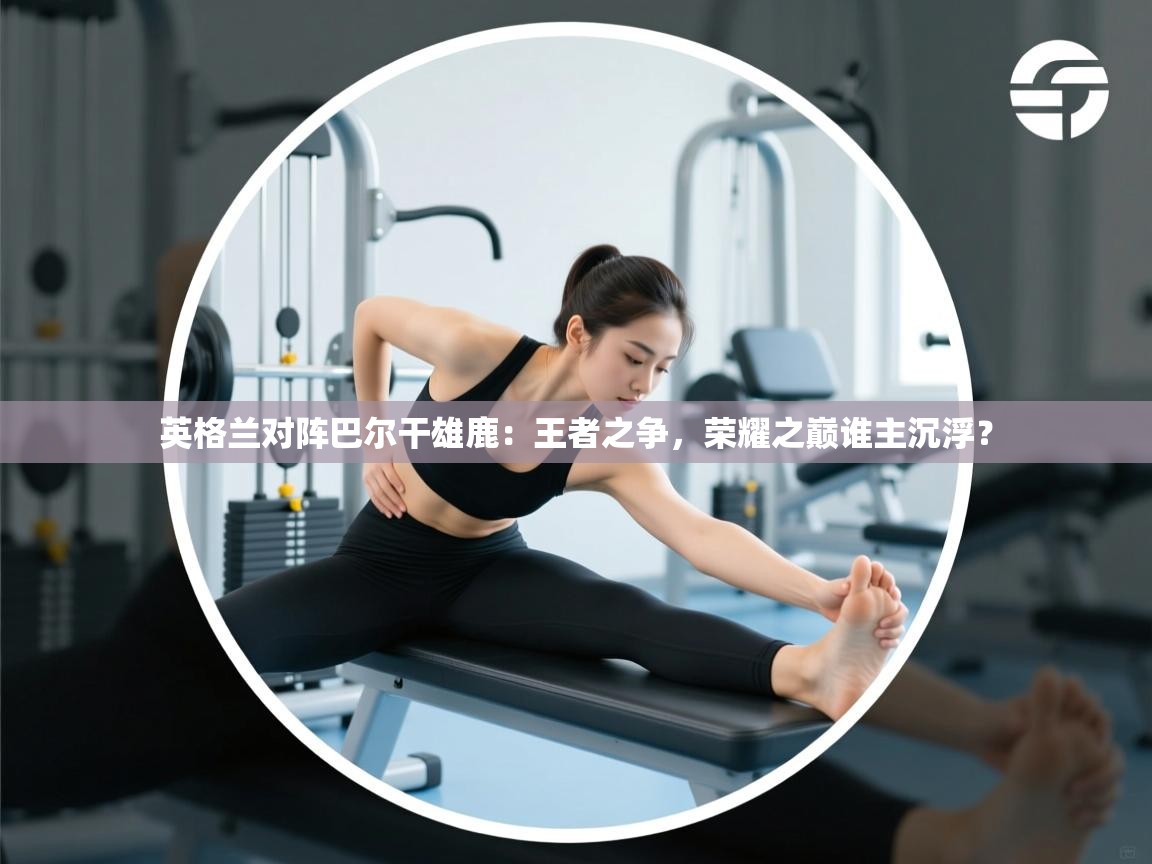 英格兰对阵巴尔干雄鹿：王者之争，荣耀之巅谁主沉浮？  第1张