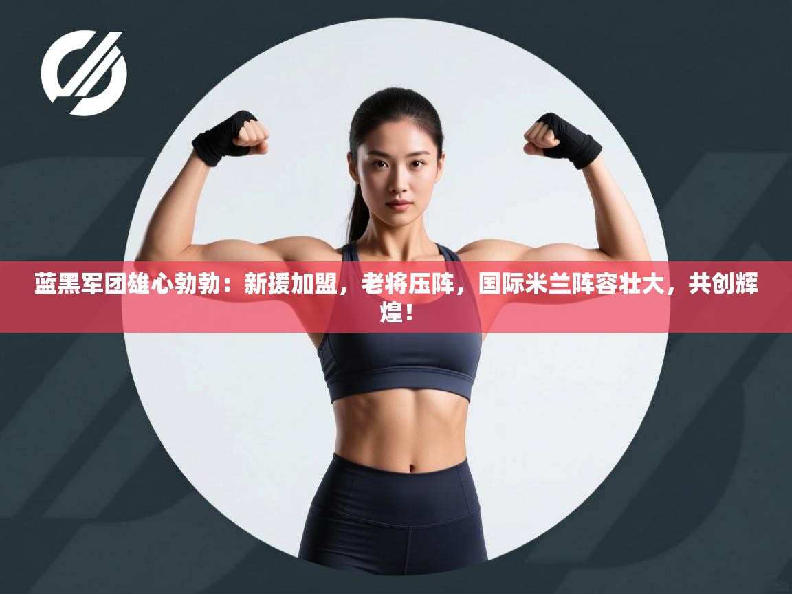 蓝黑军团雄心勃勃：新援加盟，老将压阵，国际米兰阵容壮大，共创辉煌！  第2张