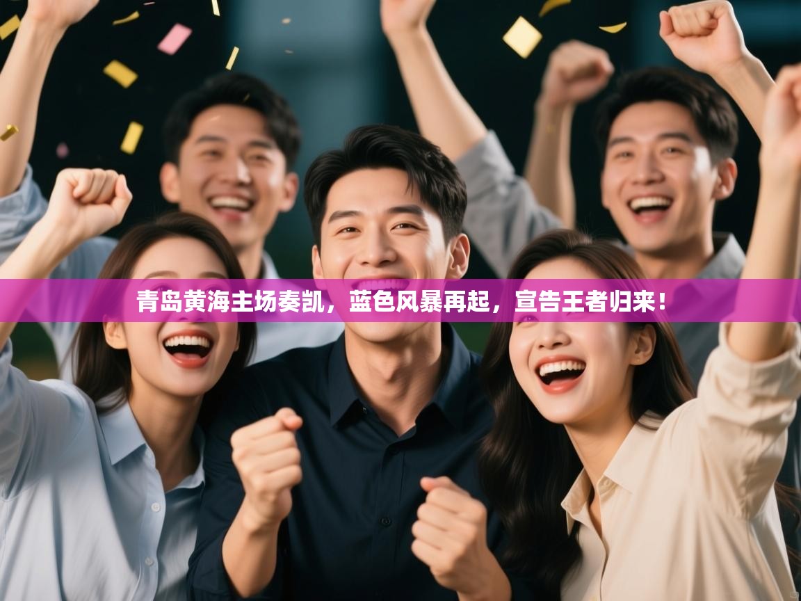 青岛黄海主场奏凯，蓝色风暴再起，宣告王者归来！  第2张